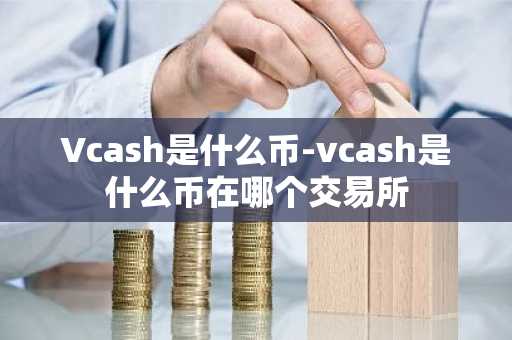 Vcash是什么币-vcash是什么币在哪个交易所