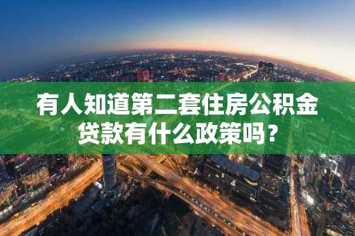 有人知道第二套住房公积金贷款有什么政策吗？