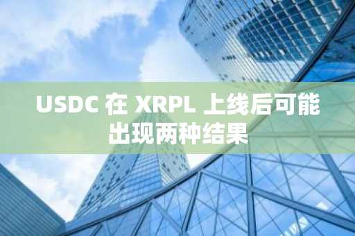 USDC 在 XRPL 上线后可能出现两种结果