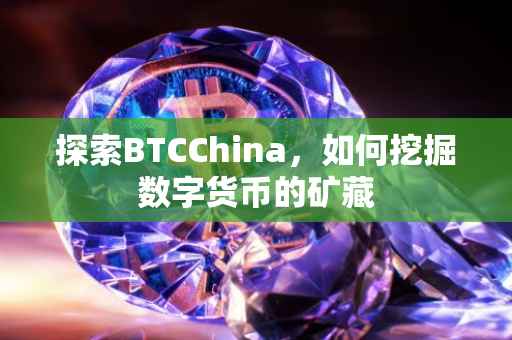 探索BTCChina，如何挖掘数字货币的矿藏