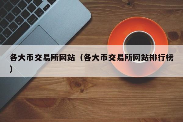 各大币交易所网站（各大币交易所网站排行榜）
