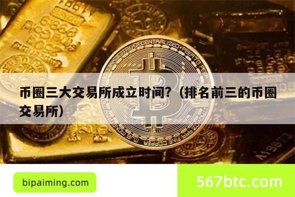 币圈三大交易所成立时间?（排名前三的币圈交易所）