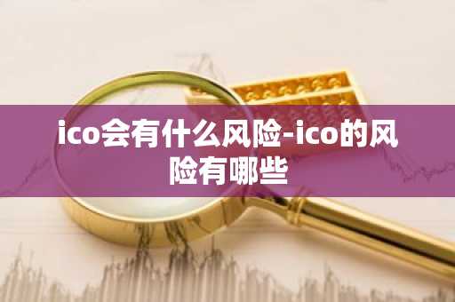 ico会有什么风险-ico的风险有哪些
