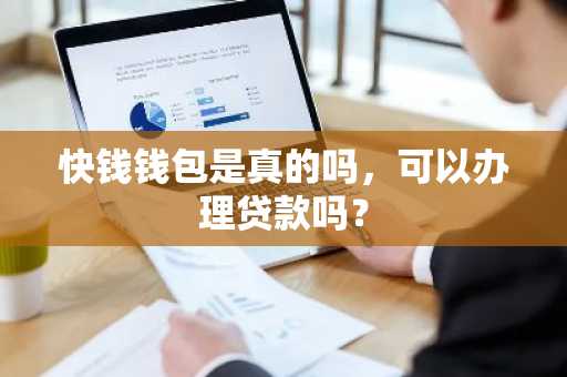 快钱钱包是真的吗，可以办理贷款吗？