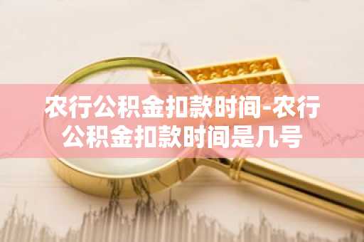 农行公积金扣款时间-农行公积金扣款时间是几号