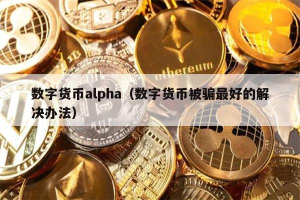 数字货币alpha（数字货币被骗最好的解决办法）
