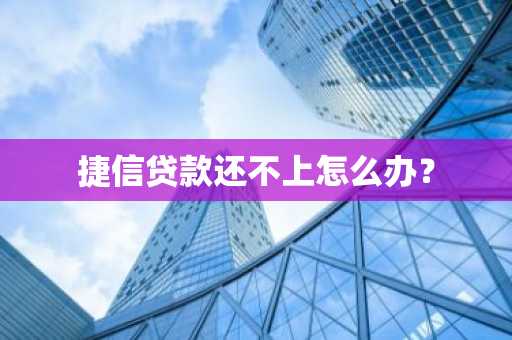 捷信贷款还不上怎么办？