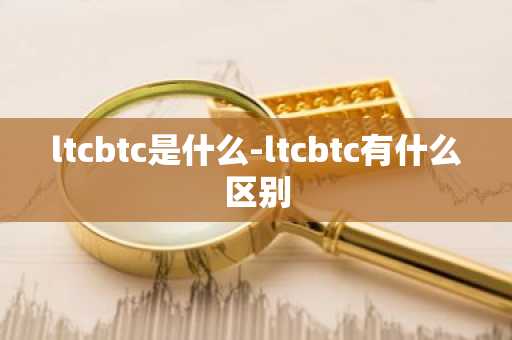 ltcbtc是什么-ltcbtc有什么区别