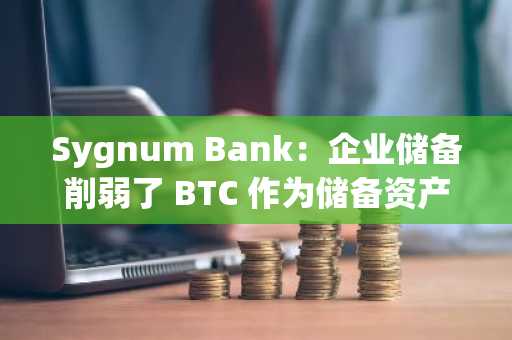 Sygnum Bank：企业储备削弱了 BTC 作为储备资产的地位