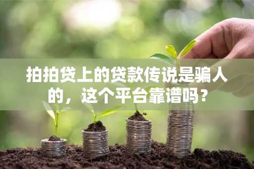 拍拍贷上的贷款传说是骗人的，这个平台靠谱吗？