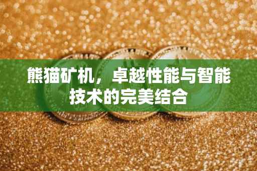熊猫矿机，卓越性能与智能技术的完美结合