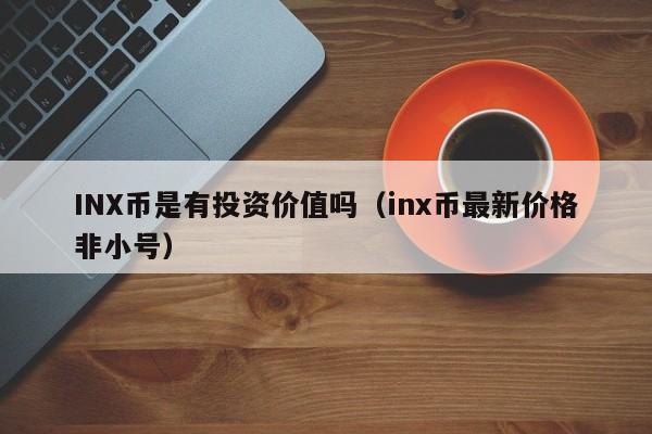 INX币是有投资价值吗（inx币最新价格非小号）