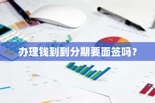 办理钱到到分期要面签吗？