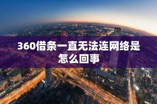 360借条一直无法连网络是怎么回事