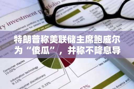 特朗普称美联储主席鲍威尔为“傻瓜”，并称不降息导致美国每年损失 6000 亿美元