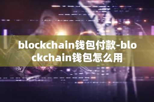 blockchain钱包付款-blockchain钱包怎么用