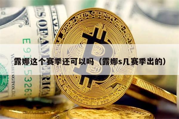 露娜这个赛季还可以吗（露娜s几赛季出的）