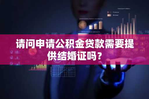 请问申请公积金贷款需要提供结婚证吗？