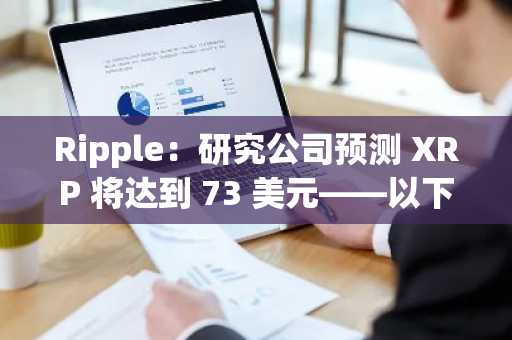 Ripple：研究公司预测 XRP 将达到 73 美元——以下是可能推动其上涨的因素