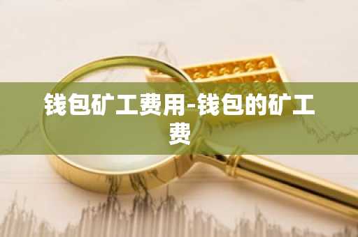 钱包矿工费用-钱包的矿工费