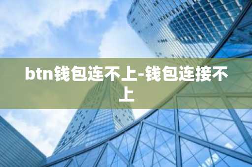 btn钱包连不上-钱包连接不上