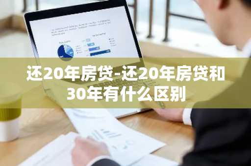 还20年房贷-还20年房贷和30年有什么区别