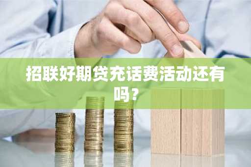招联好期贷充话费活动还有吗？