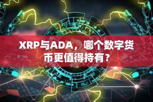 XRP与ADA，哪个数字货币更值得持有？