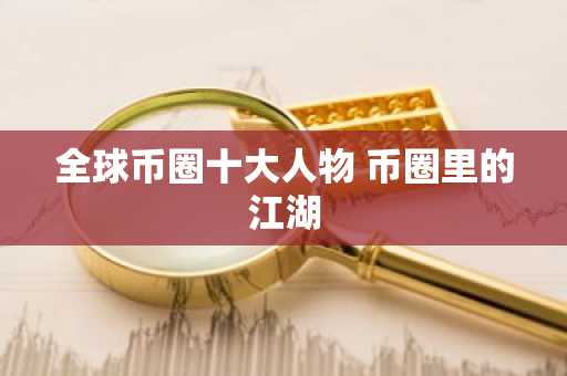全球币圈十大人物 币圈里的江湖