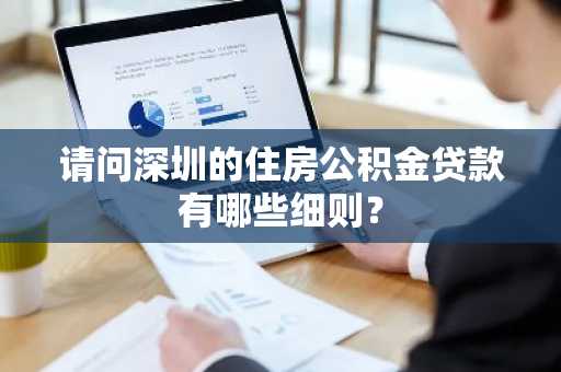 请问深圳的住房公积金贷款有哪些细则？
