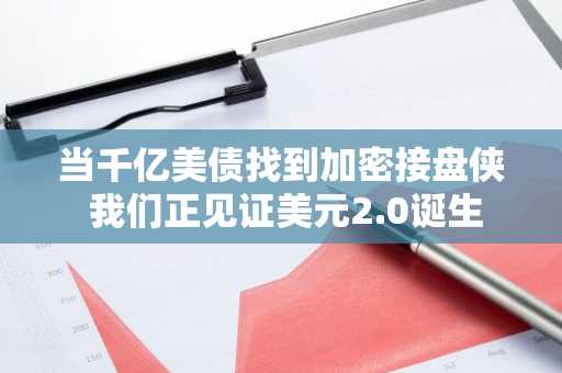 当千亿美债找到加密接盘侠 我们正见证美元2.0诞生
