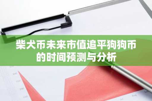 柴犬币未来市值追平狗狗币的时间预测与分析