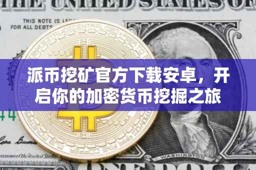派币挖矿官方下载安卓，开启你的加密货币挖掘之旅