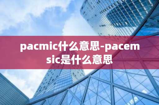 pacmic什么意思-pacemsic是什么意思