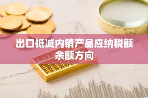 出口抵减内销产品应纳税额余额方向