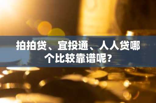 拍拍贷、宜投通、人人贷哪个比较靠谱呢？