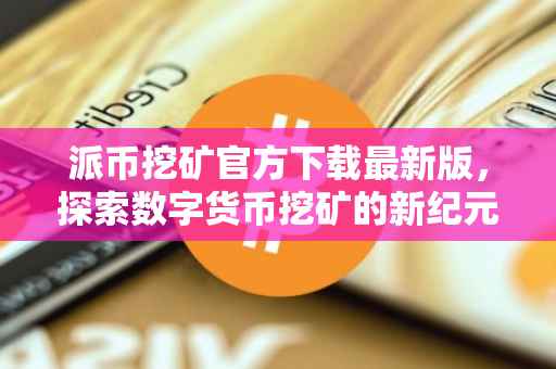 派币挖矿官方下载最新版，探索数字货币挖矿的新纪元