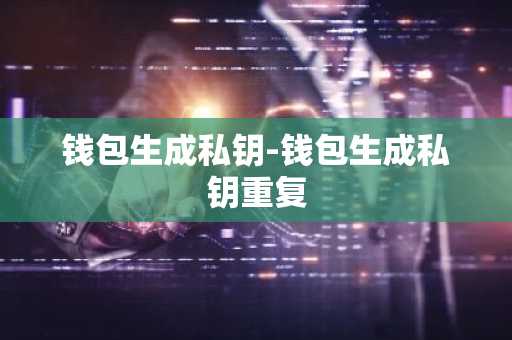钱包生成私钥-钱包生成私钥重复