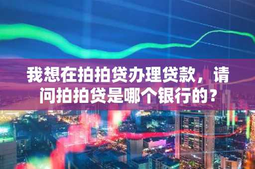 我想在拍拍贷办理贷款，请问拍拍贷是哪个银行的？