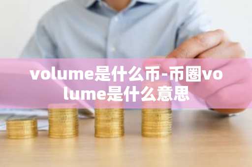 volume是什么币-币圈volume是什么意思