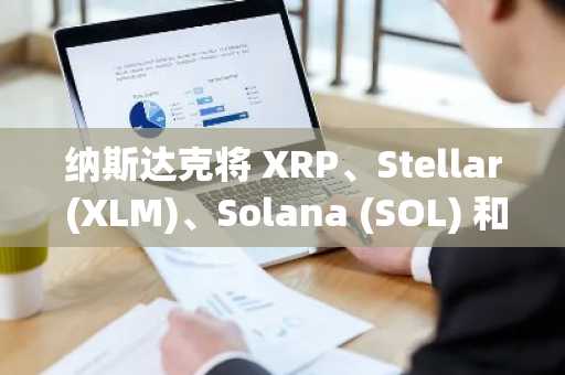 纳斯达克将 XRP、Stellar (XLM)、Solana (SOL) 和 Cardano (ADA) 纳入其加密货币指数