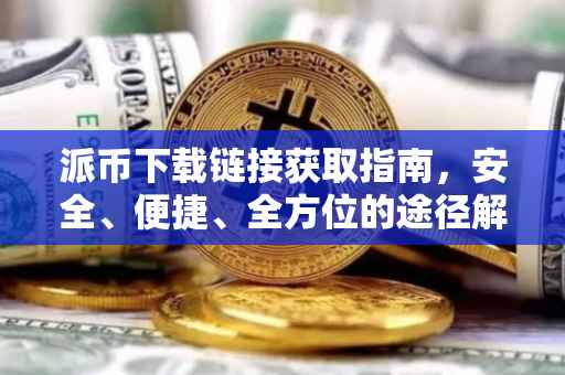 派币下载链接获取指南，安全、便捷、全方位的途径解析