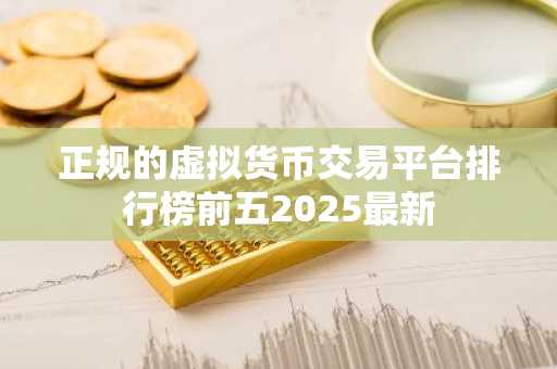 正规的虚拟货币交易平台排行榜前五2025最新