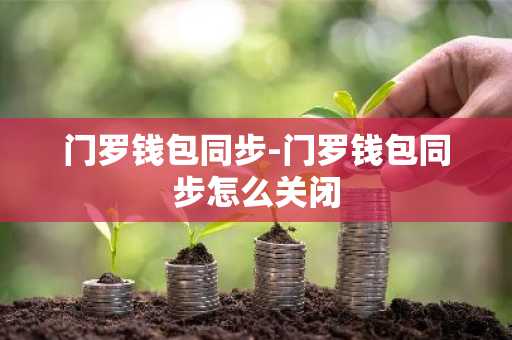 门罗钱包同步-门罗钱包同步怎么关闭