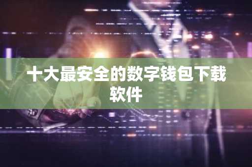 十大最安全的数字钱包下载软件