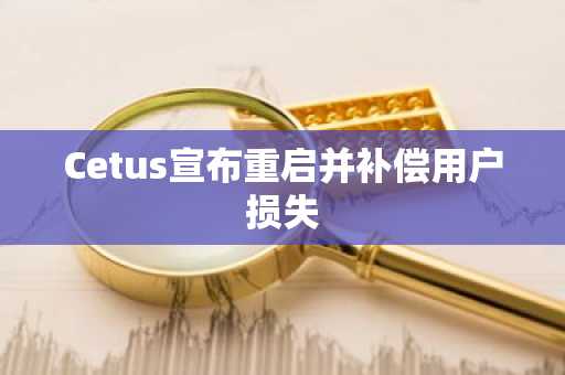 Cetus宣布重启并补偿用户损失