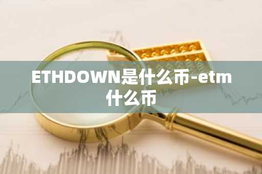 ETHDOWN是什么币-etm什么币