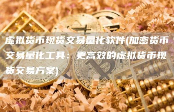虚拟货币现货交易量化软件 - 加密货币交易量化工具：更高效的虚拟货币现货交易方案