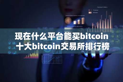 现在什么平台能买bitcoin 十大bitcoin交易所排行榜