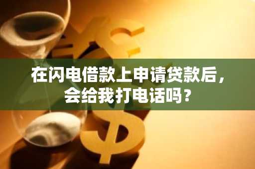 在闪电借款上申请贷款后，会给我打电话吗？